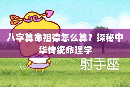 八字算命祖德怎么算？探秘中华传统命理学