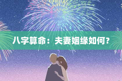 八字算命：夫妻姻缘如何？