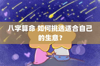 八字算命 如何挑选适合自己的生意？