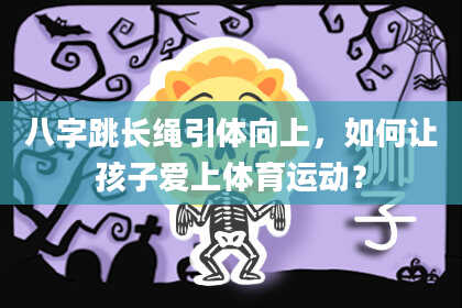 八字跳长绳引体向上，如何让孩子爱上体育运动？