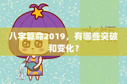 八字算命2019，有哪些突破和变化？