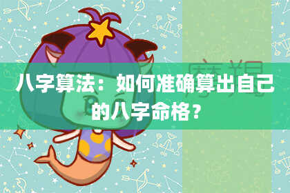 八字算法：如何准确算出自己的八字命格？