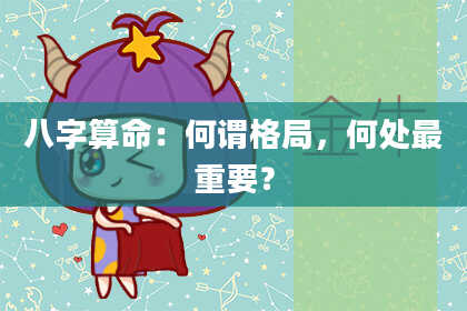 八字算命：何谓格局，何处最重要？