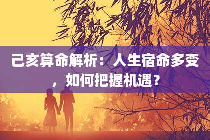 己亥算命解析：人生宿命多变，如何把握机遇？