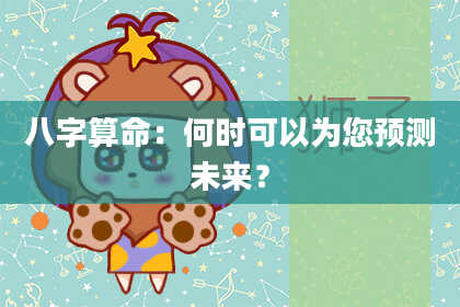 八字算命：何时可以为您预测未来？