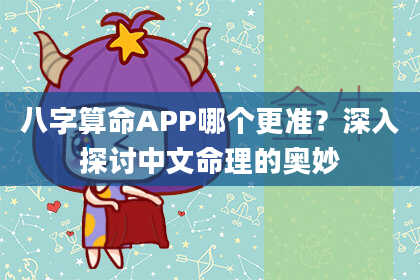 八字算命APP哪个更准？深入探讨中文命理的奥妙