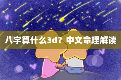 八字算什么3d？中文命理解读