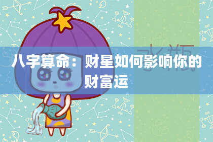 八字算命：财星如何影响你的财富运