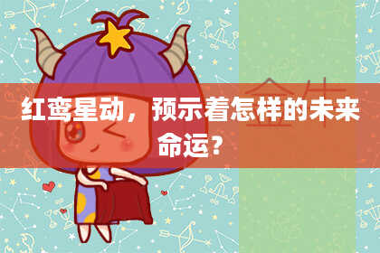 红鸾星动，预示着怎样的未来命运？