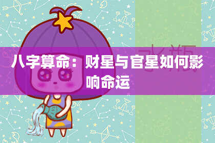 八字算命：财星与官星如何影响命运