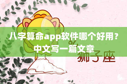 八字算命app软件哪个好用？中文写一篇文章