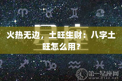 火热无边，土旺生财：八字土旺怎么用？