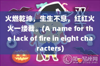 火燃乾坤，生生不息，红红火火一缕裁。(A name for the lack of fire in eight characters)