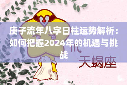 庚子流年八字日柱运势解析：如何把握2024年的机遇与挑战