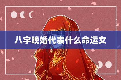 八字晚婚代表什么命运女