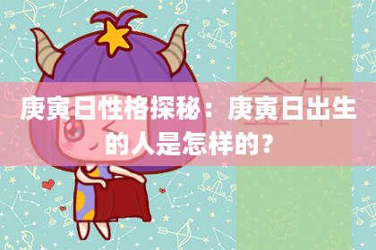 庚寅日性格探秘：庚寅日出生的人是怎样的？