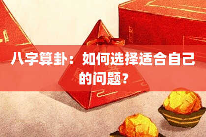 八字算卦：如何选择适合自己的问题？