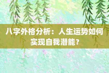 八字外格分析：人生运势如何实现自我潜能？