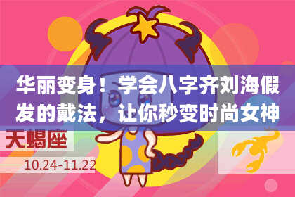 华丽变身！学会八字齐刘海假发的戴法，让你秒变时尚女神