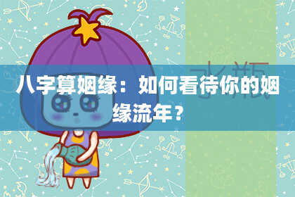 八字算姻缘：如何看待你的姻缘流年？