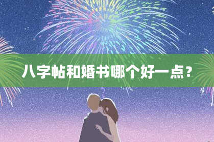 八字帖和婚书哪个好一点？