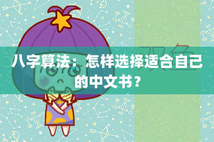 八字算法：怎样选择适合自己的中文书？