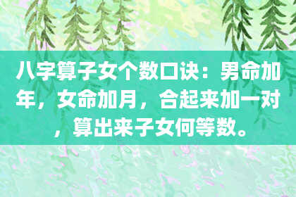 八字算子女个数口诀：男命加年，女命加月，合起来加一对，算出来子女何等数。