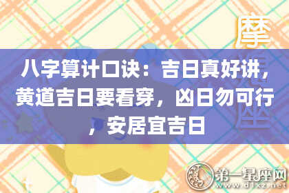 八字算计口诀：吉日真好讲，黄道吉日要看穿，凶日勿可行，安居宜吉日