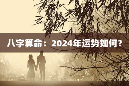 八字算命：2024年运势如何？