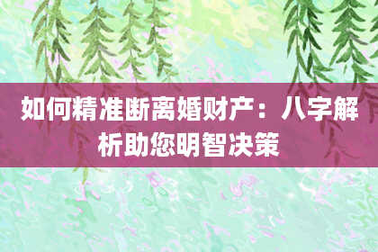 如何精准断离婚财产：八字解析助您明智决策